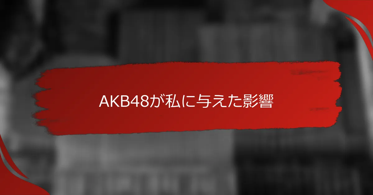 AKB48が私に与えた影響