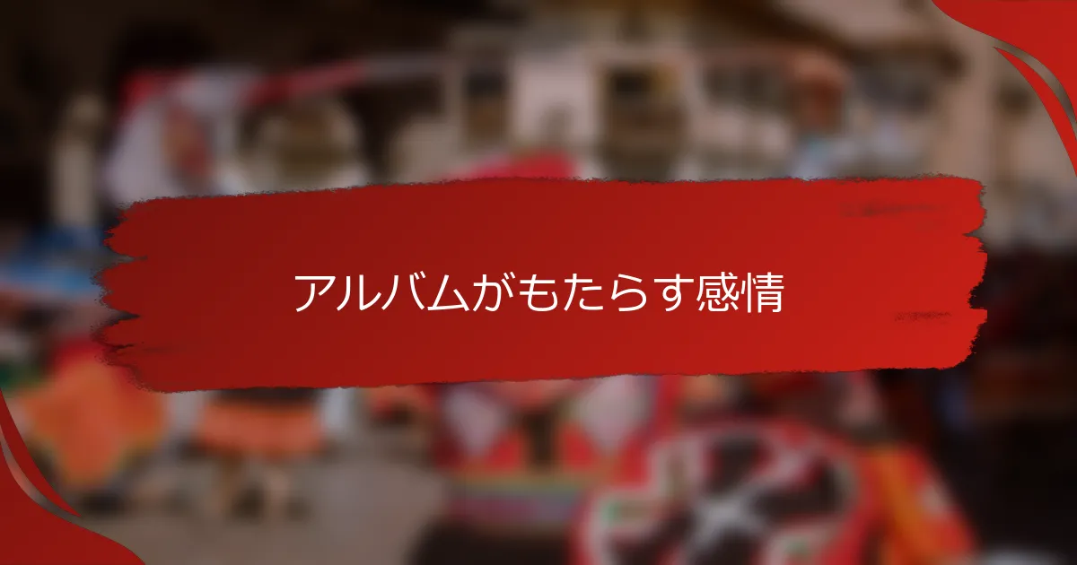 アルバムがもたらす感情