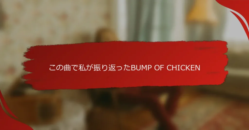 この曲で私が振り返ったBUMP OF CHICKEN
