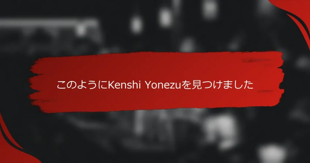 このようにKenshi Yonezuを見つけました