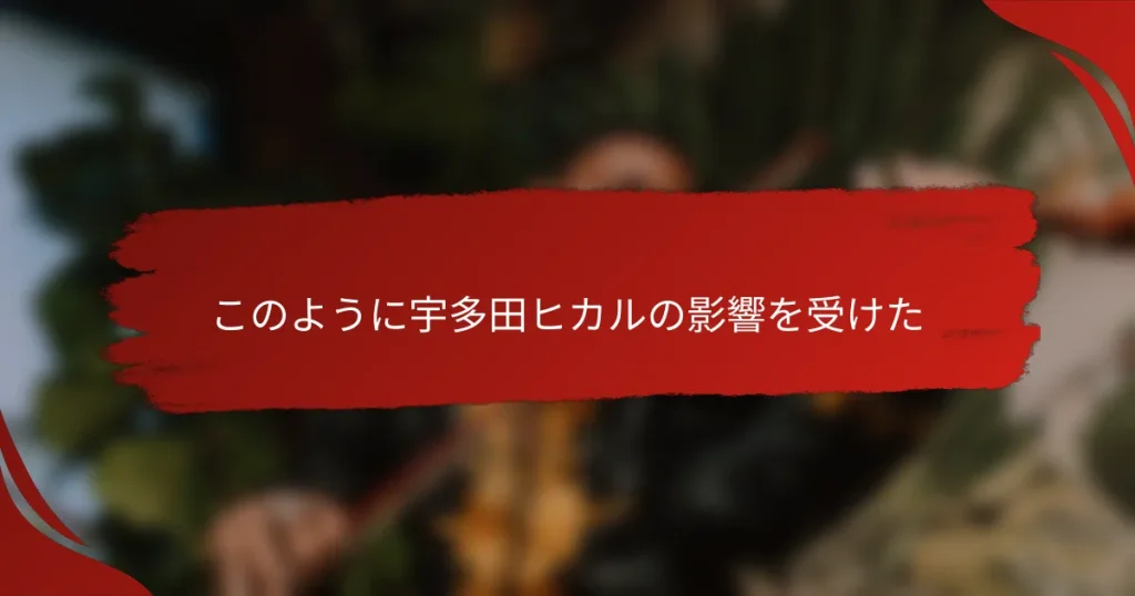 このように宇多田ヒカルの影響を受けた
