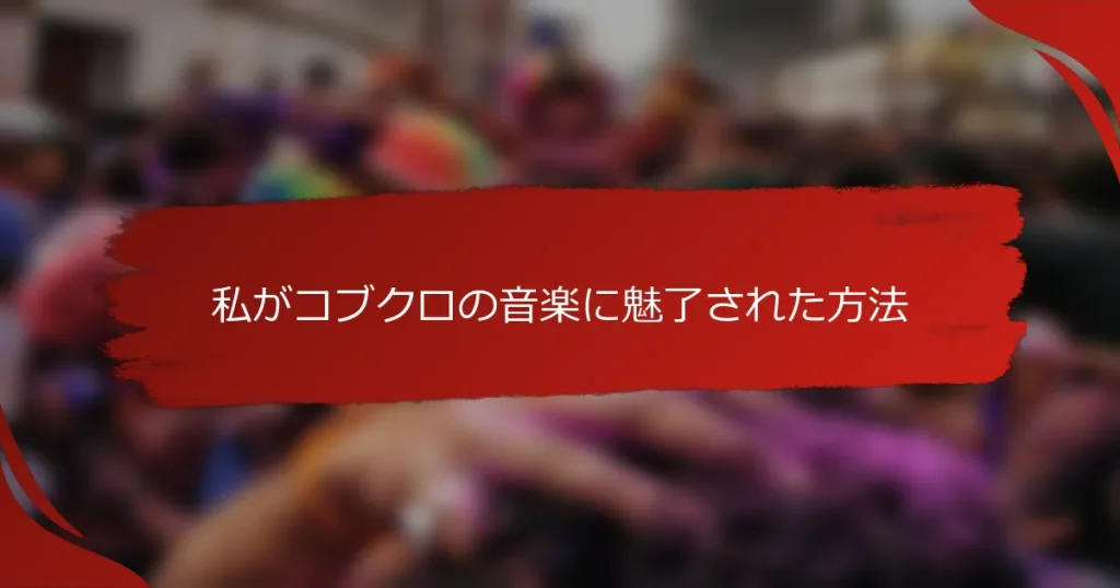 私がコブクロの音楽に魅了された方法