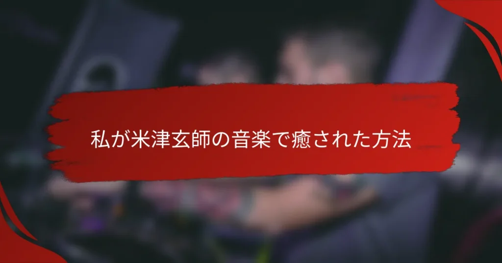 私が米津玄師の音楽で癒された方法