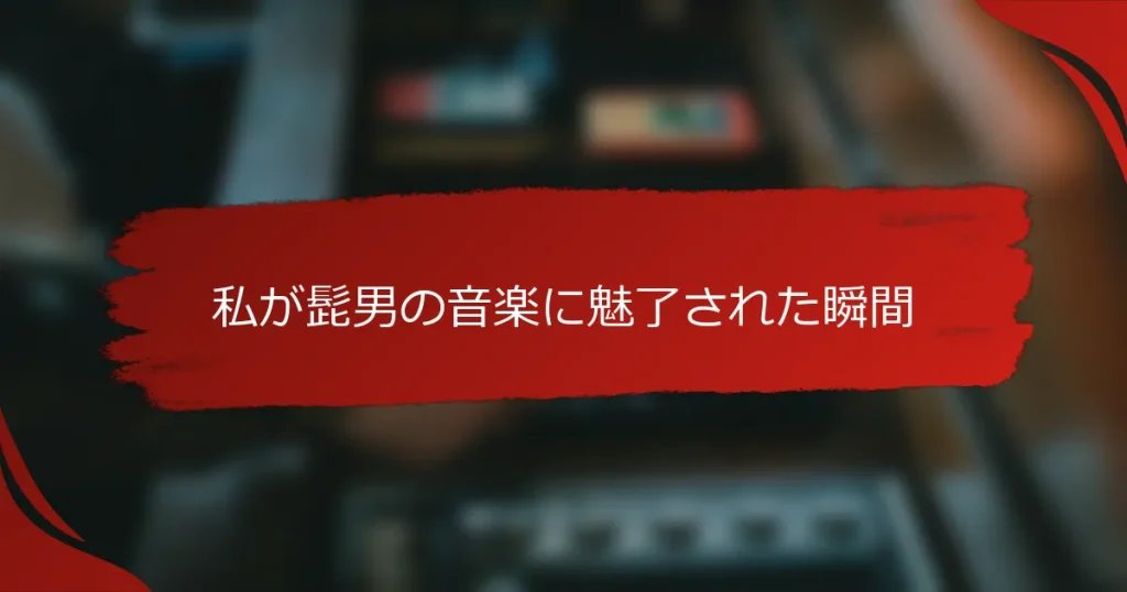 私が髭男の音楽に魅了された瞬間
