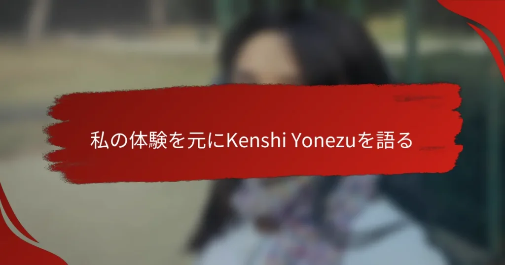私の体験を元にKenshi Yonezuを語る