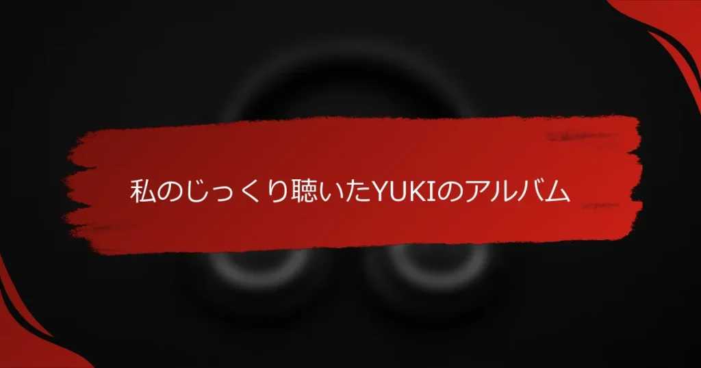 私のじっくり聴いたYUKIのアルバム