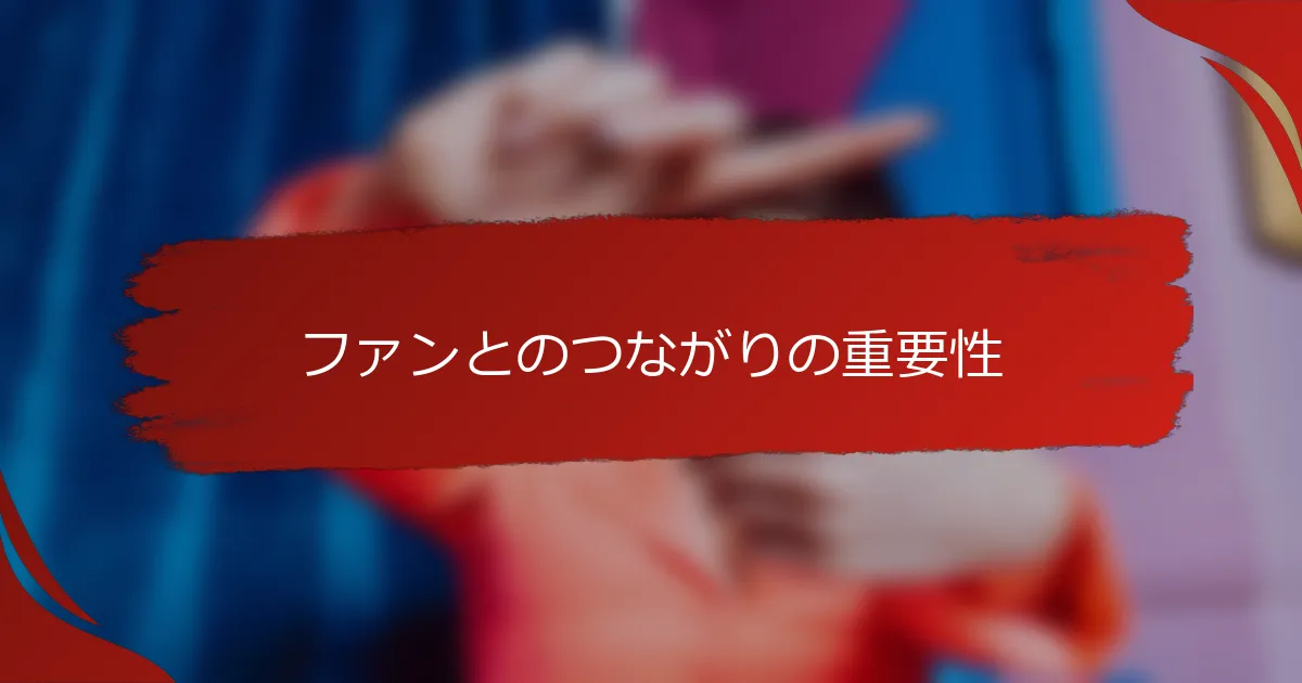 ファンとのつながりの重要性