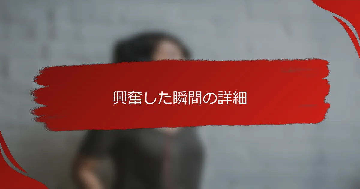 興奮した瞬間の詳細