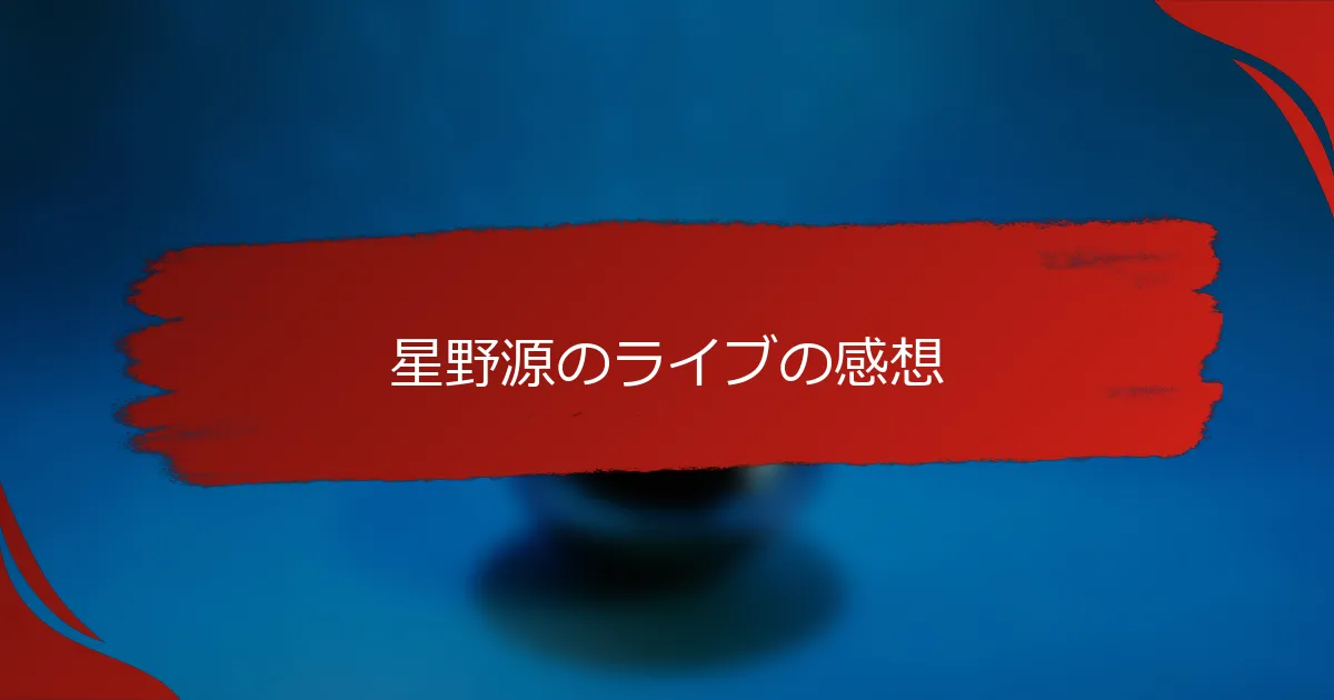 星野源のライブの感想