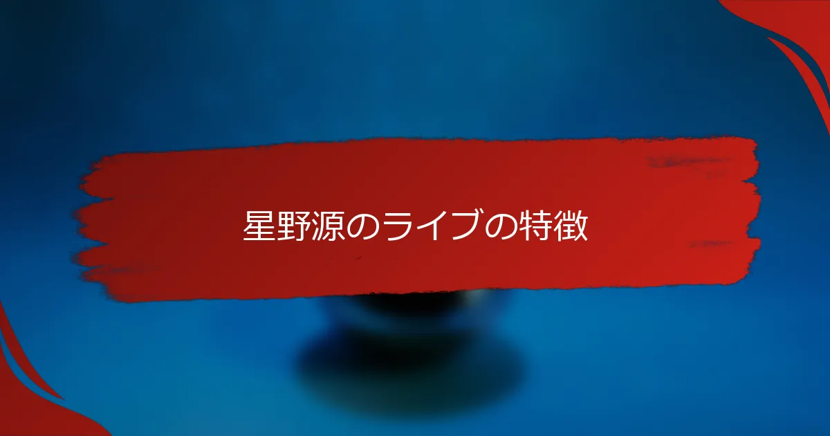 星野源のライブの特徴