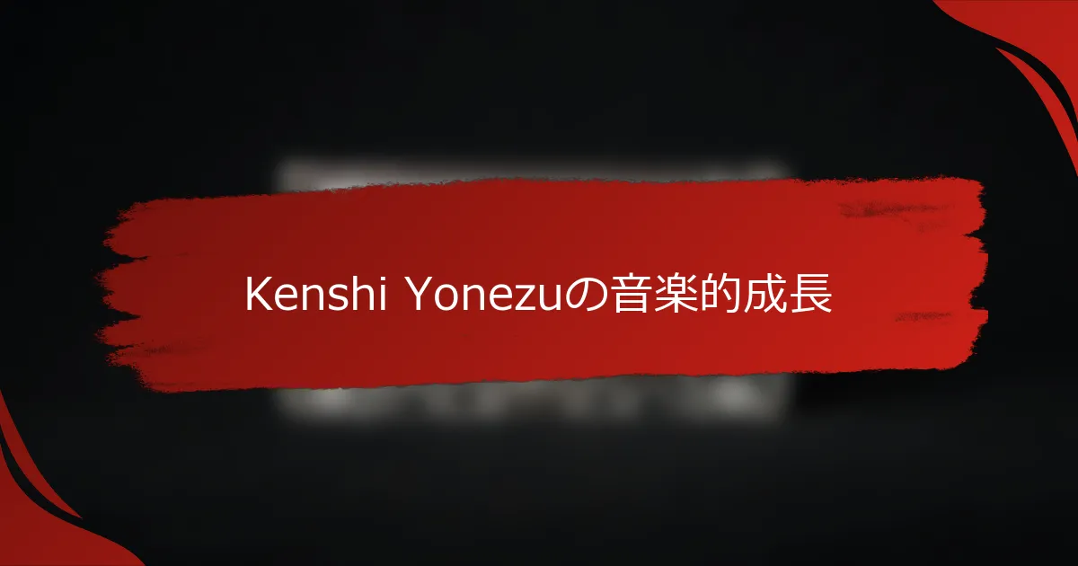 Kenshi Yonezuの音楽的成長
