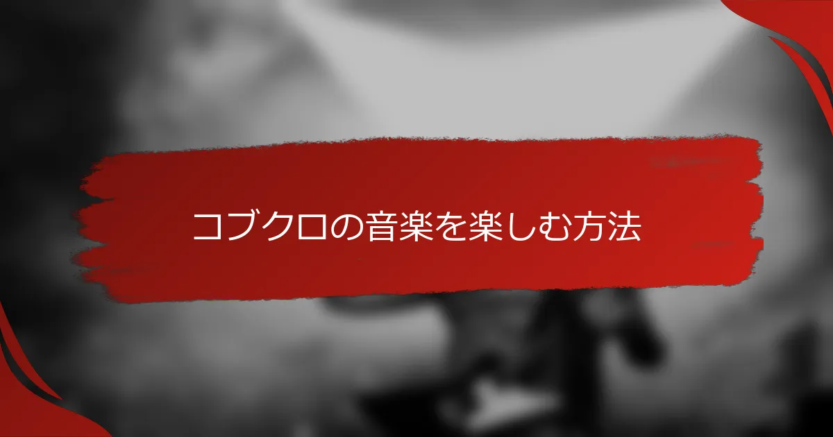 コブクロの音楽を楽しむ方法