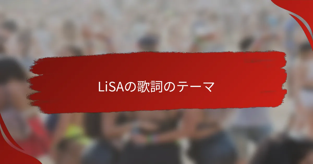 LiSAの歌詞のテーマ
