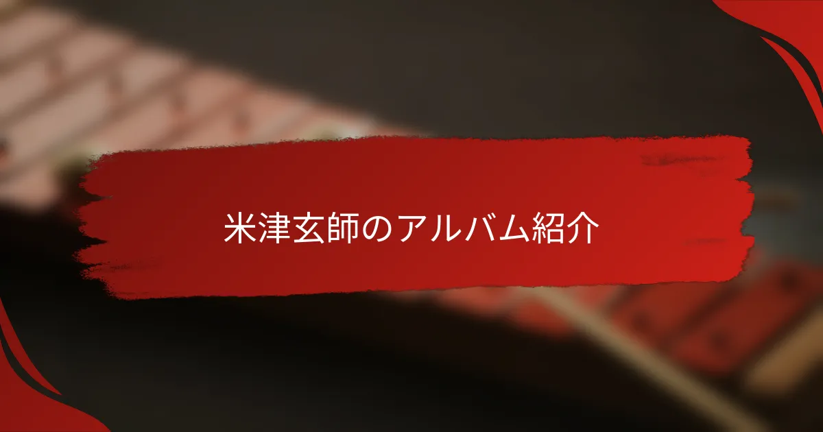 米津玄師のアルバム紹介