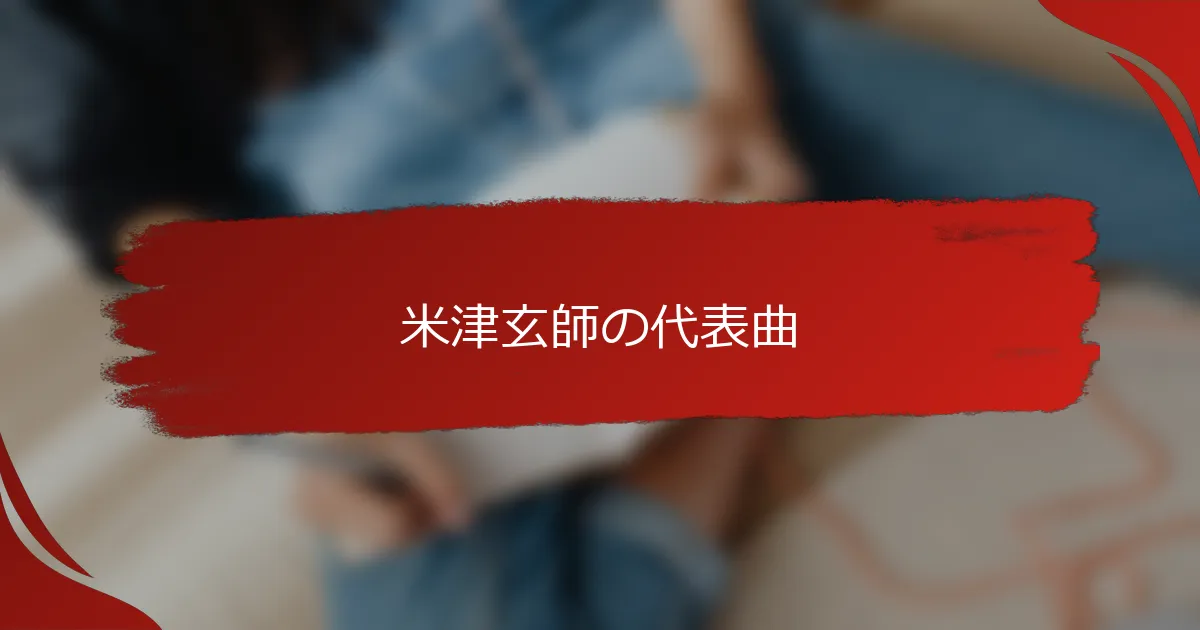 米津玄師の代表曲