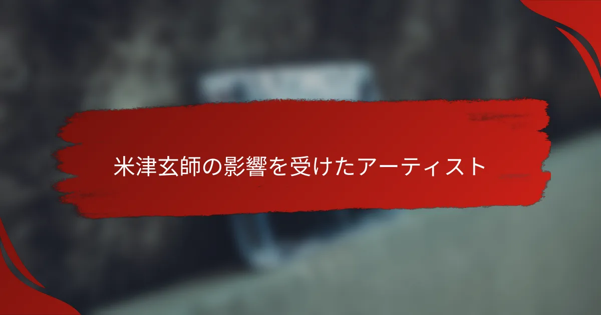 米津玄師の影響を受けたアーティスト