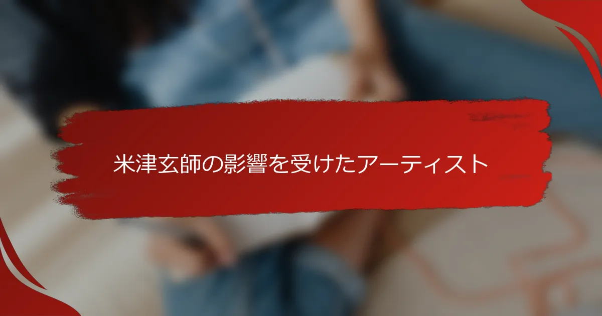 米津玄師の影響を受けたアーティスト