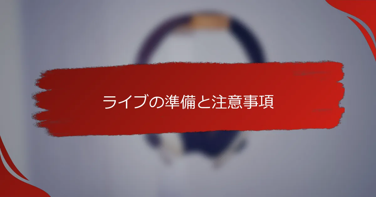 ライブの準備と注意事項