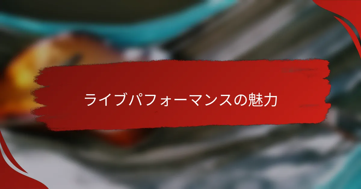 ライブパフォーマンスの魅力