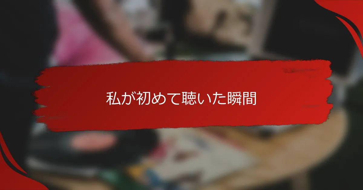 私が初めて聴いた瞬間