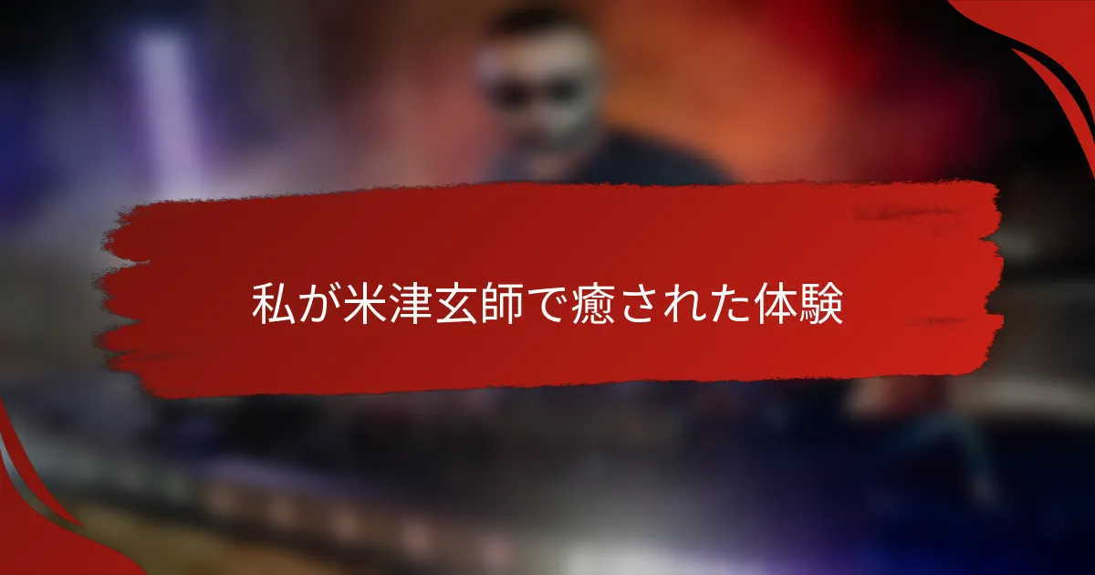 私が米津玄師で癒された体験