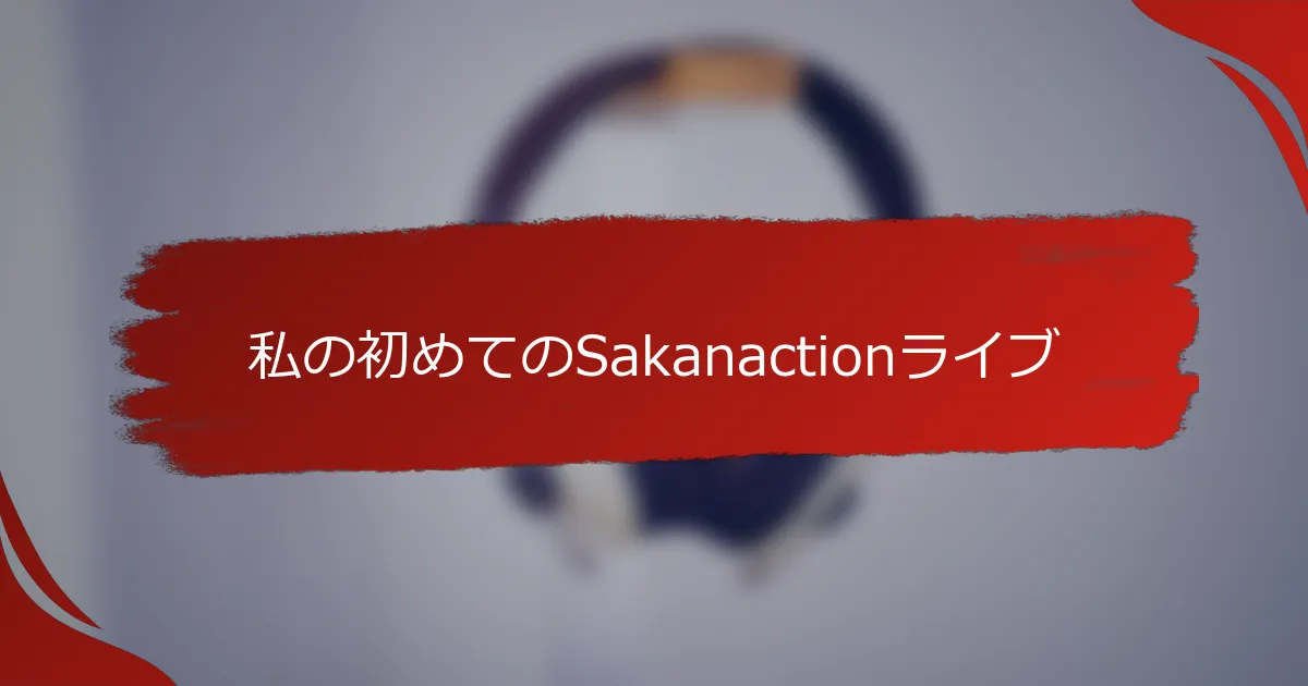 私の初めてのSakanactionライブ