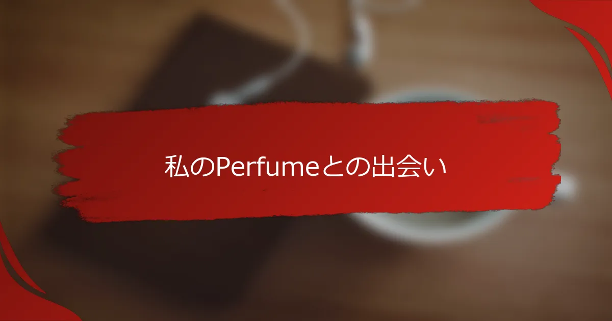 私のPerfumeとの出会い