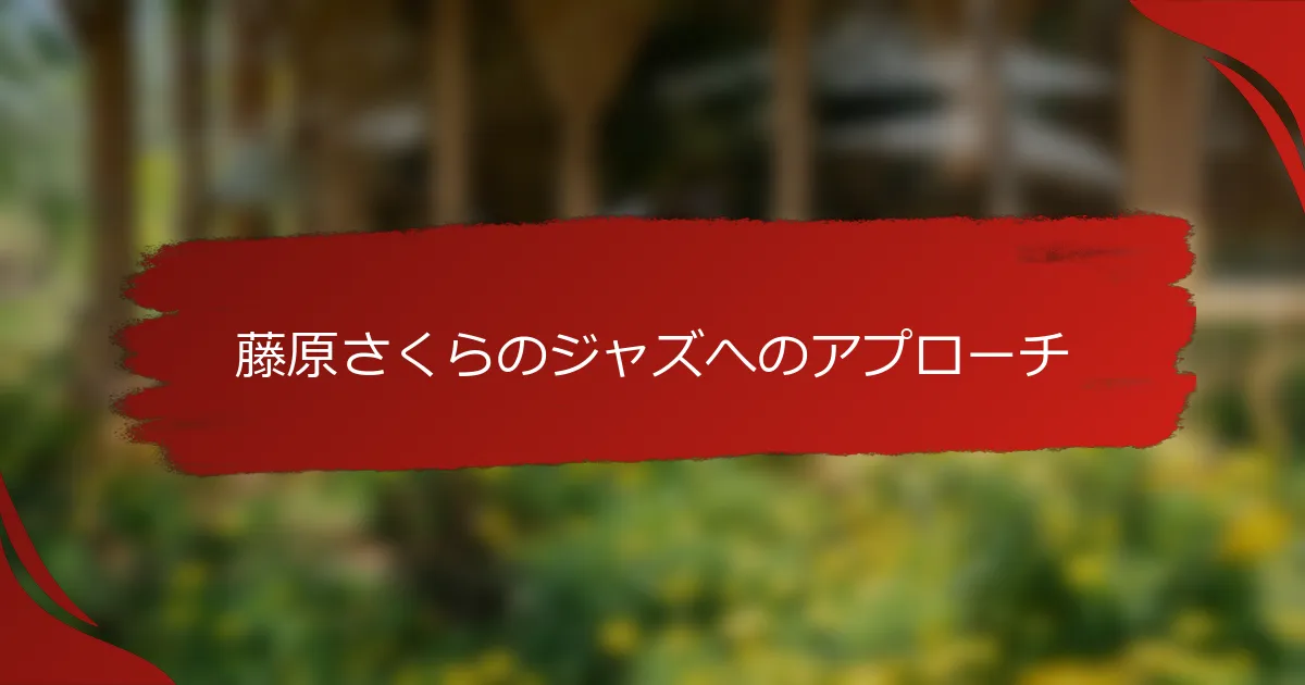 藤原さくらのジャズへのアプローチ