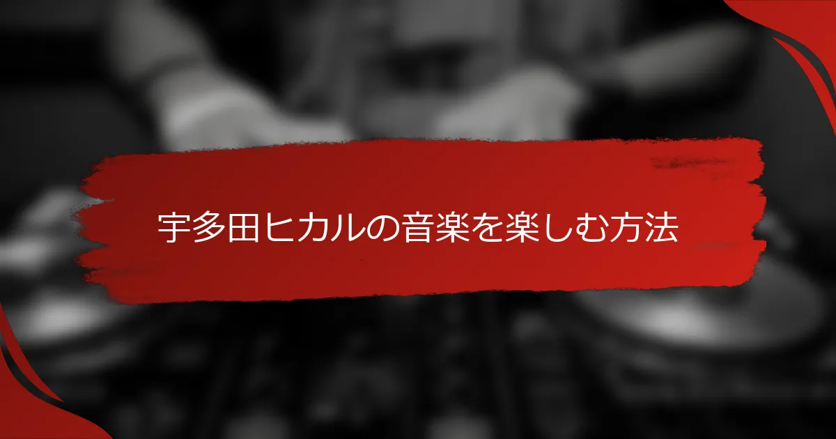 宇多田ヒカルの音楽を楽しむ方法